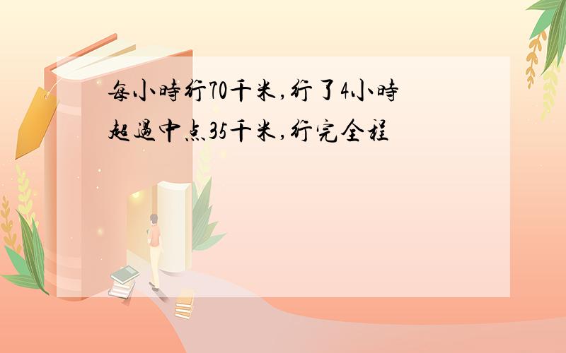 每小时行70千米,行了4小时超过中点35千米,行完全程