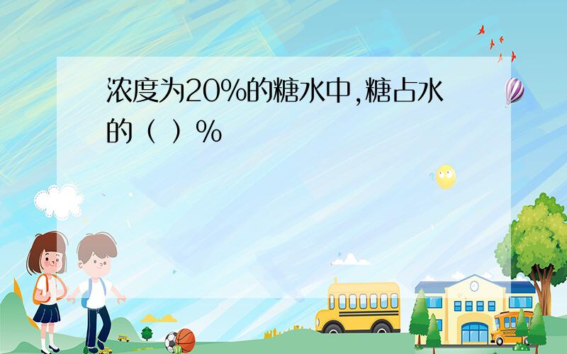 浓度为20％的糖水中,糖占水的（ ）％