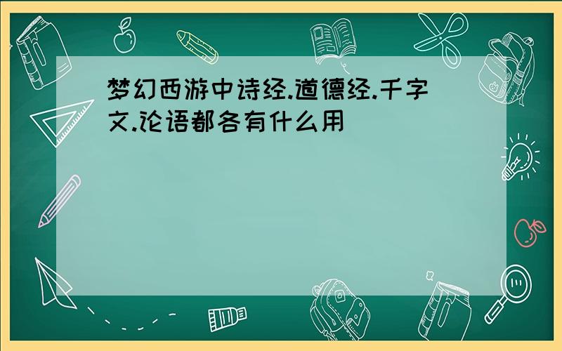 梦幻西游中诗经.道德经.千字文.论语都各有什么用