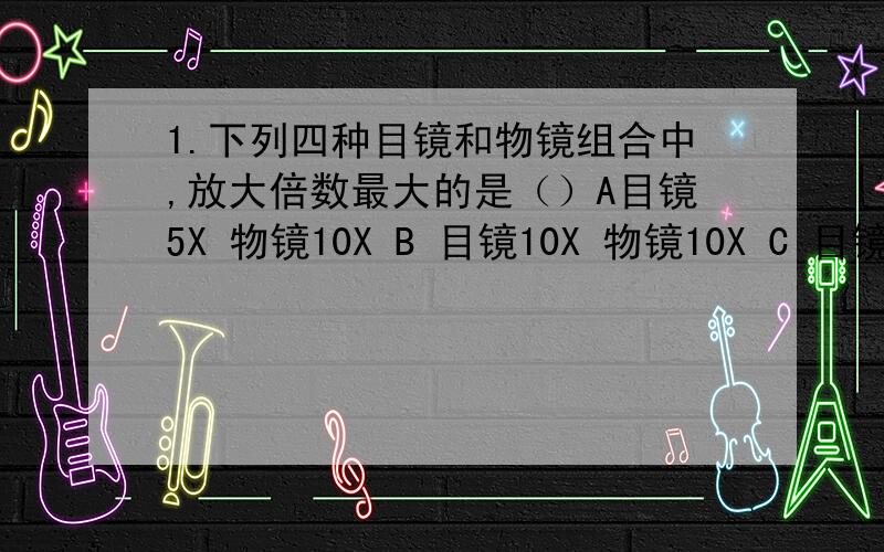 1.下列四种目镜和物镜组合中,放大倍数最大的是（）A目镜5X 物镜10X B 目镜10X 物镜10X C 目镜5X 物镜 40X D 目镜10X 物镜40X 2.望远镜筒两端各有一组透镜,靠近（）的叫目镜,靠近（）的叫物镜.物镜