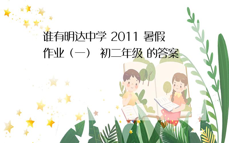 谁有明达中学 2011 暑假作业（一） 初二年级 的答案