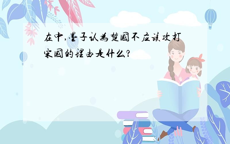 在中,墨子认为楚国不应该攻打宋国的理由是什么?