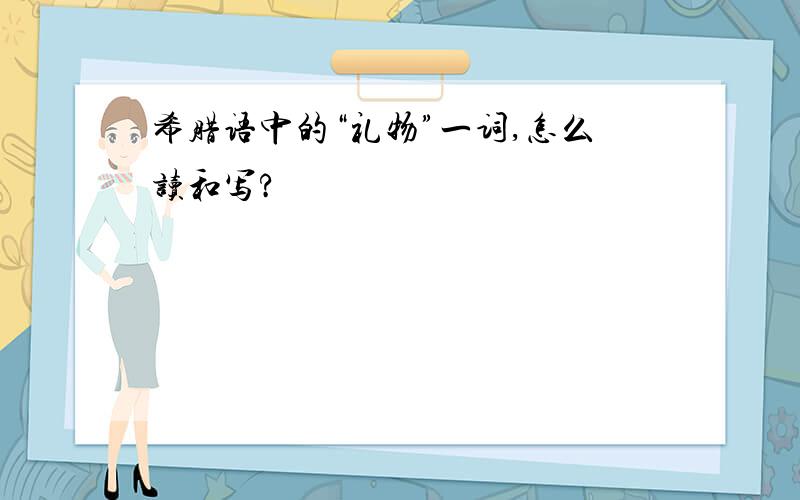 希腊语中的“礼物”一词,怎么读和写?