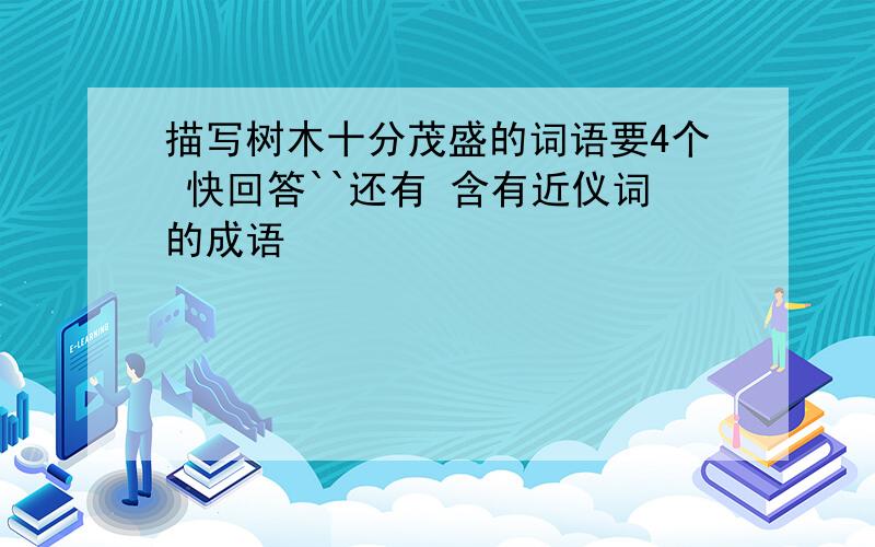 描写树木十分茂盛的词语要4个 快回答``还有 含有近仪词的成语