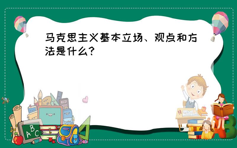 马克思主义基本立场、观点和方法是什么?