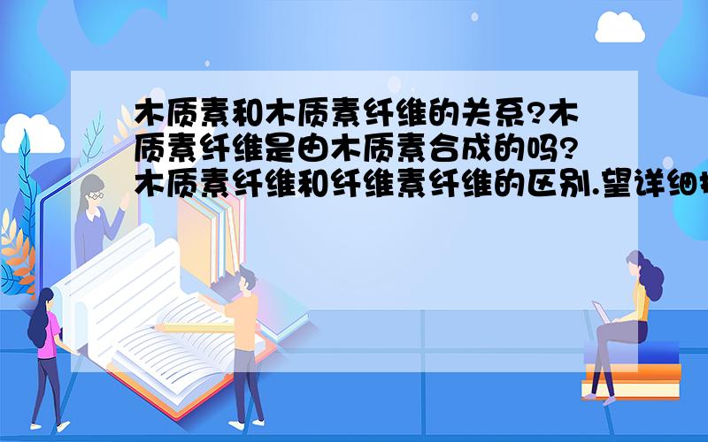 木质素和木质素纤维的关系?木质素纤维是由木质素合成的吗?木质素纤维和纤维素纤维的区别.望详细描述.