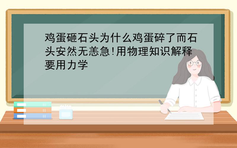 鸡蛋砸石头为什么鸡蛋碎了而石头安然无恙急!用物理知识解释要用力学