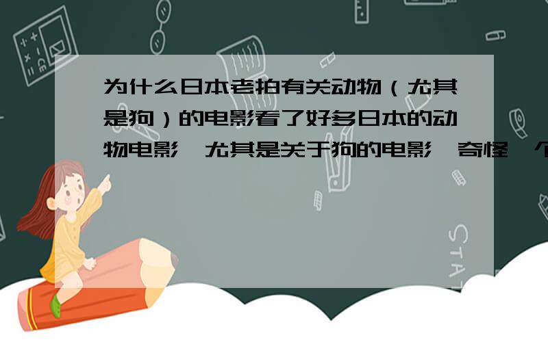 为什么日本老拍有关动物（尤其是狗）的电影看了好多日本的动物电影,尤其是关于狗的电影,奇怪一个残暴的民族为甚麽会拍出如此感人的电影呢?