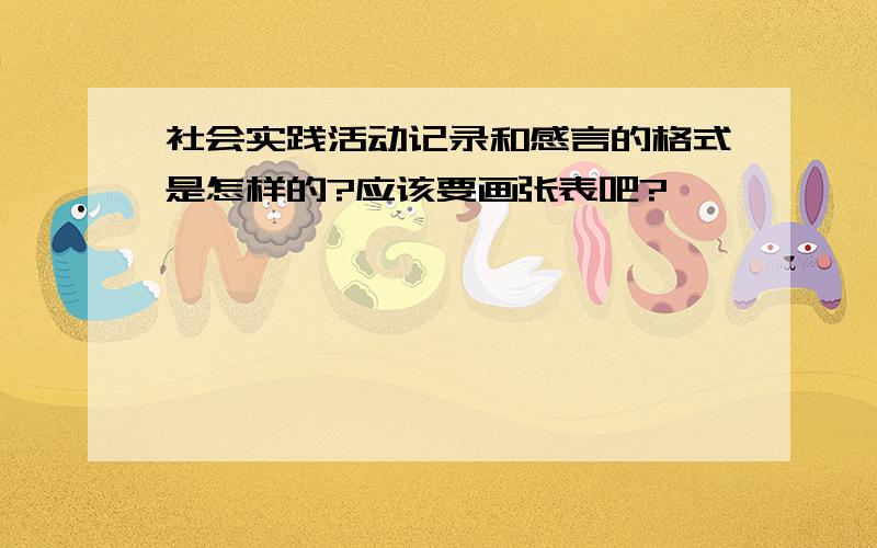 社会实践活动记录和感言的格式是怎样的?应该要画张表吧?