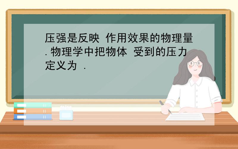 压强是反映 作用效果的物理量.物理学中把物体 受到的压力定义为 .