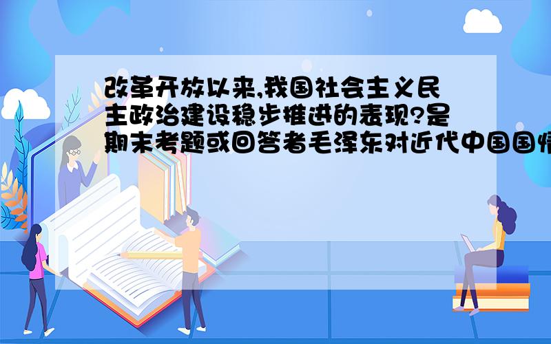 改革开放以来,我国社会主义民主政治建设稳步推进的表现?是期末考题或回答者毛泽东对近代中国国情的阐述及重要表现?