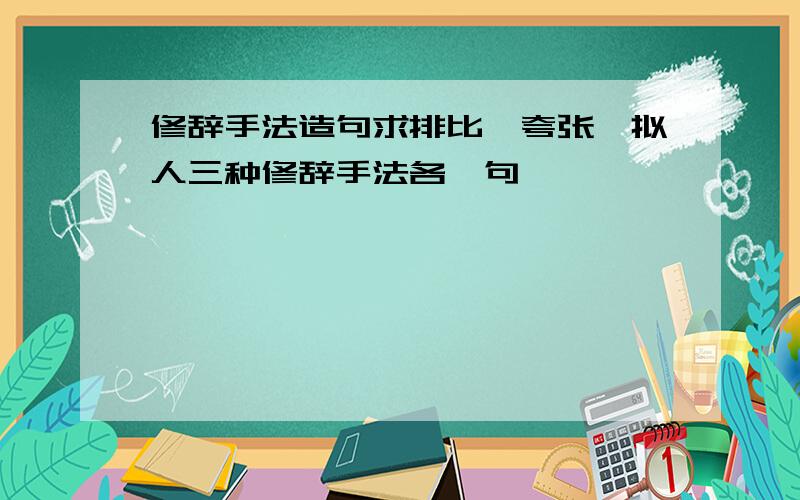 修辞手法造句求排比、夸张、拟人三种修辞手法各一句