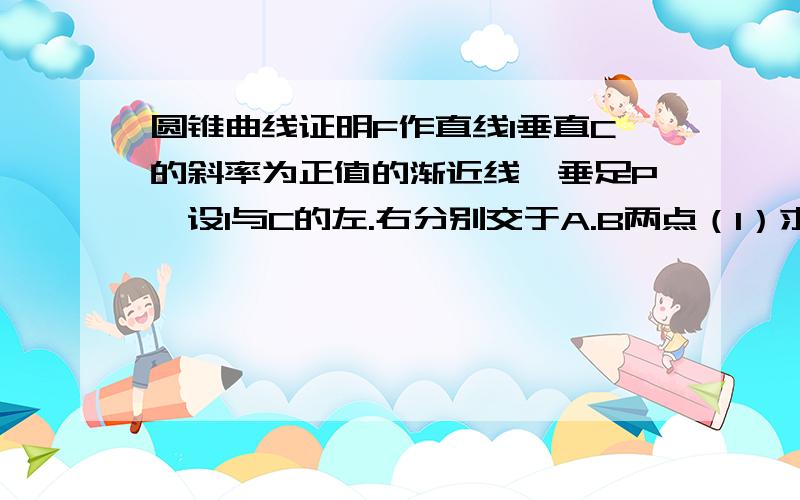 圆锥曲线证明F作直线l垂直C的斜率为正值的渐近线,垂足P,设l与C的左.右分别交于A.B两点（1）求证：P点在C的右准线上；（2）求C的离心率e的取值范围