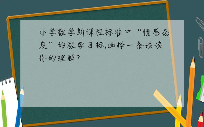 小学数学新课程标准中“情感态度”的教学目标,选择一条谈谈你的理解?