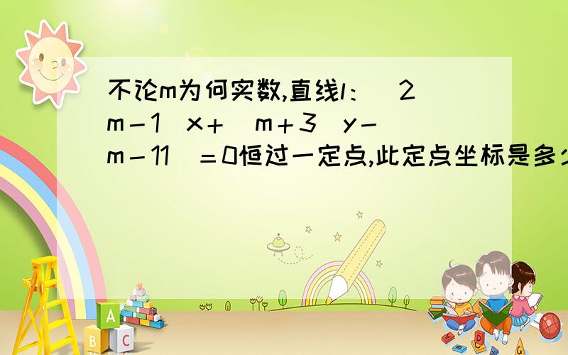 不论m为何实数,直线l：（2m－1）x＋（m＋3）y－（m－11）＝0恒过一定点,此定点坐标是多少.问题看清楚了吧.答案是（2,3）现在我要问的是为什么那条直线会恒定过一点