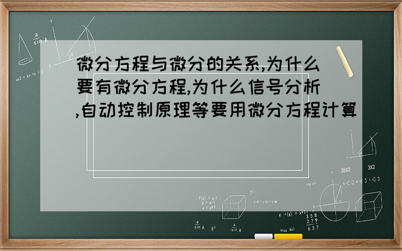 微分方程与微分的关系,为什么要有微分方程,为什么信号分析,自动控制原理等要用微分方程计算