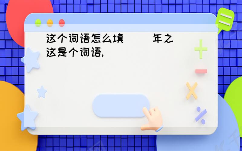 这个词语怎么填 []年之[]这是个词语,