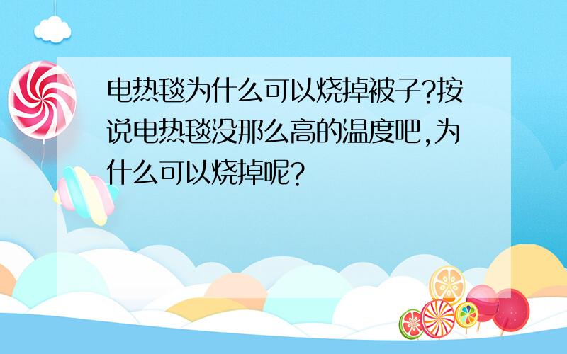 电热毯为什么可以烧掉被子?按说电热毯没那么高的温度吧,为什么可以烧掉呢?