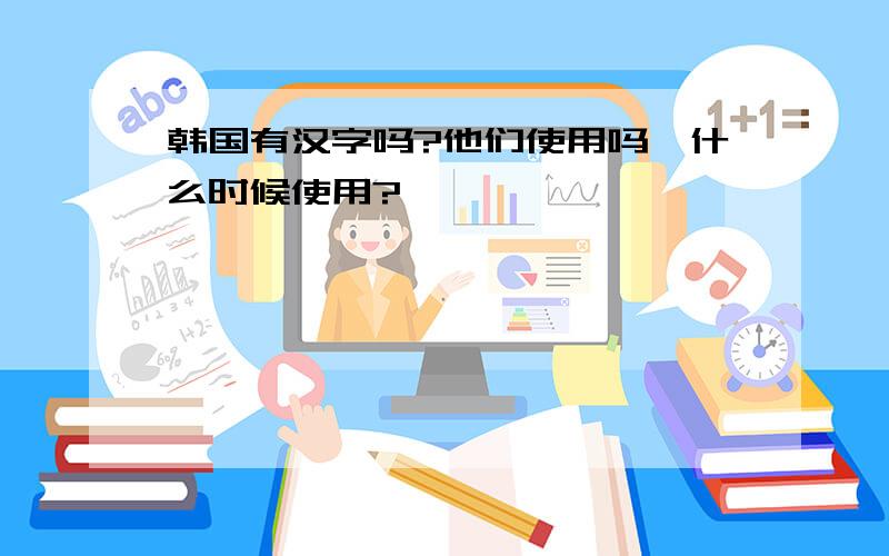 韩国有汉字吗?他们使用吗,什么时候使用?