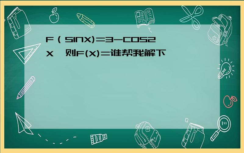 F（SINX)=3-COS2X,则F(X)=谁帮我解下,