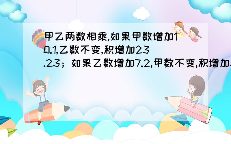 甲乙两数相乘,如果甲数增加10.1,乙数不变,积增加23.23；如果乙数增加7.2,甲数不变,积增加33.12.甲数除以乙数的商是多少?