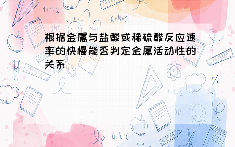 根据金属与盐酸或稀硫酸反应速率的快慢能否判定金属活动性的关系