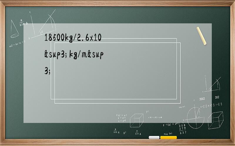 18500kg/2.6x10³kg/m³