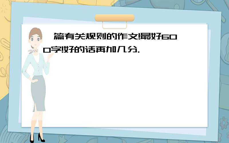 一篇有关规则的作文!最好600字!好的话再加几分.