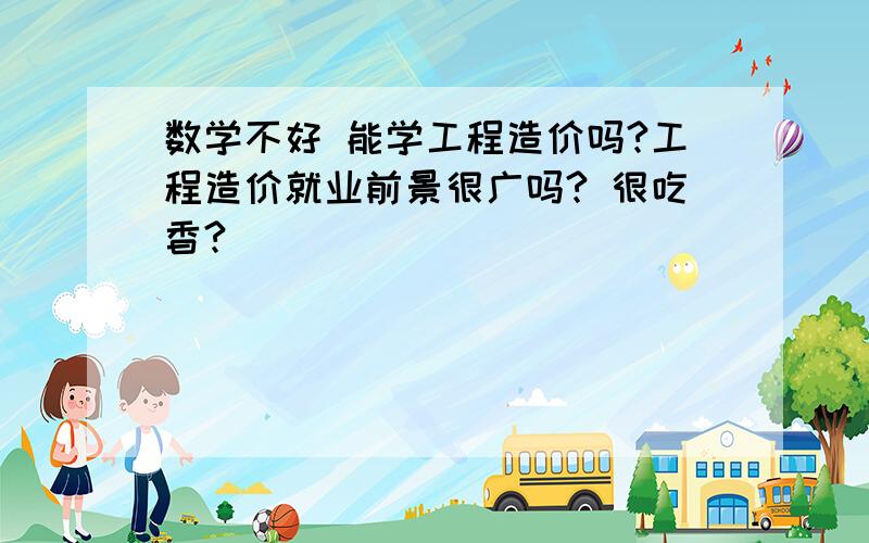 数学不好 能学工程造价吗?工程造价就业前景很广吗? 很吃香?