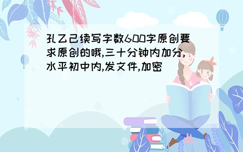 孔乙己续写字数600字原创要求原创的哦,三十分钟内加分,水平初中内,发文件,加密