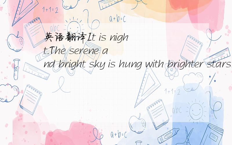 英语翻译It is night.The serene and bright sky is hung with brighter stars.Our little fashionable world has got itself arrayed in its best satin-and is in a flutter.Carriages,with servants in snobby coats,beset the doors of the theatre.A flashing