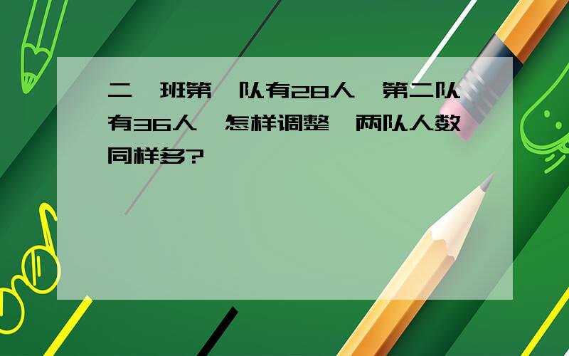 二一班第一队有28人,第二队有36人,怎样调整,两队人数同样多?