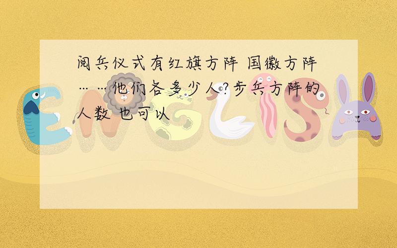 阅兵仪式有红旗方阵 国徽方阵……他们各多少人?步兵方阵的人数 也可以