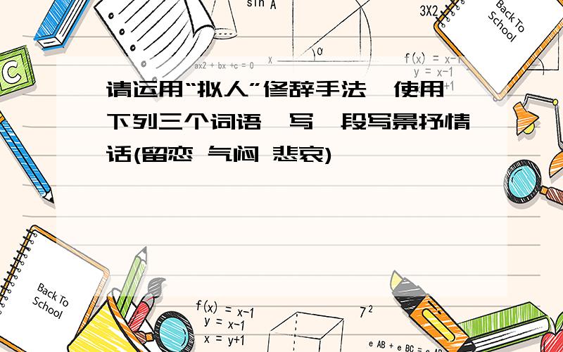 请运用“拟人”修辞手法,使用下列三个词语,写一段写景抒情话(留恋 气闷 悲哀)