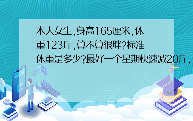 本人女生,身高165厘米,体重123斤,算不算很胖?标准体重是多少?最好一个星期快速减20斤,今年15岁了喔...