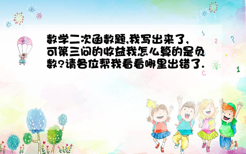 数学二次函数题,我写出来了,可第三问的收益我怎么算的是负数?请各位帮我看看哪里出错了.