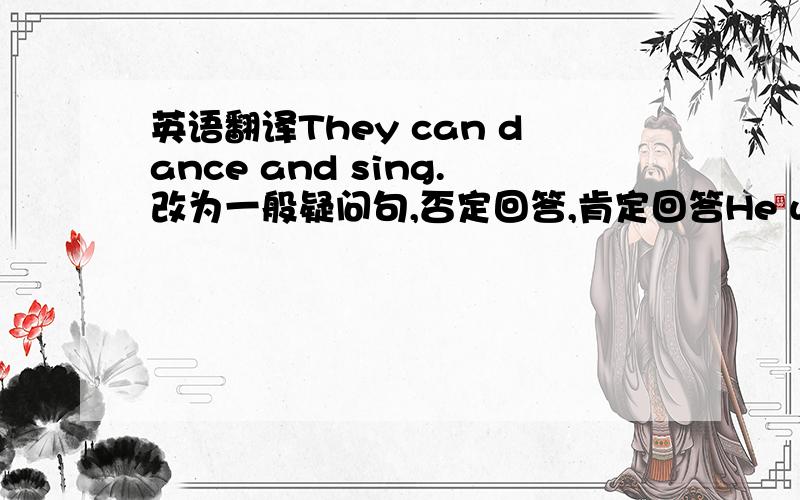 英语翻译They can dance and sing.改为一般疑问句,否定回答,肯定回答He wakes up early everyday.否定回答,肯定回答We aer playing football in the park.改为否定句There aer a lot of stones.翻译为中文The girl is doing her h