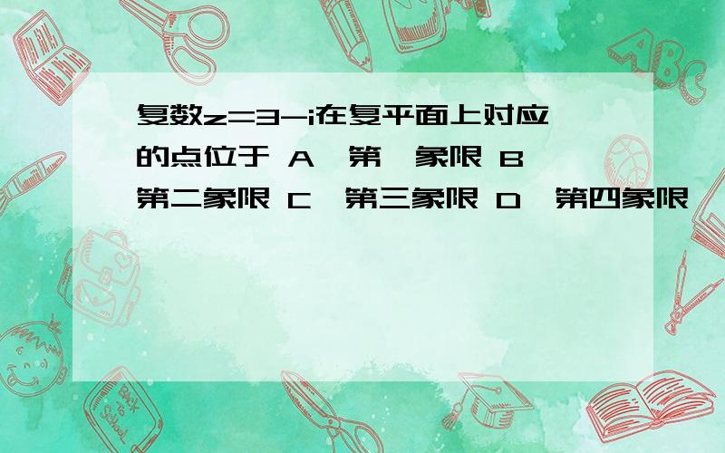 复数z=3-i在复平面上对应的点位于 A、第一象限 B、第二象限 C、第三象限 D、第四象限