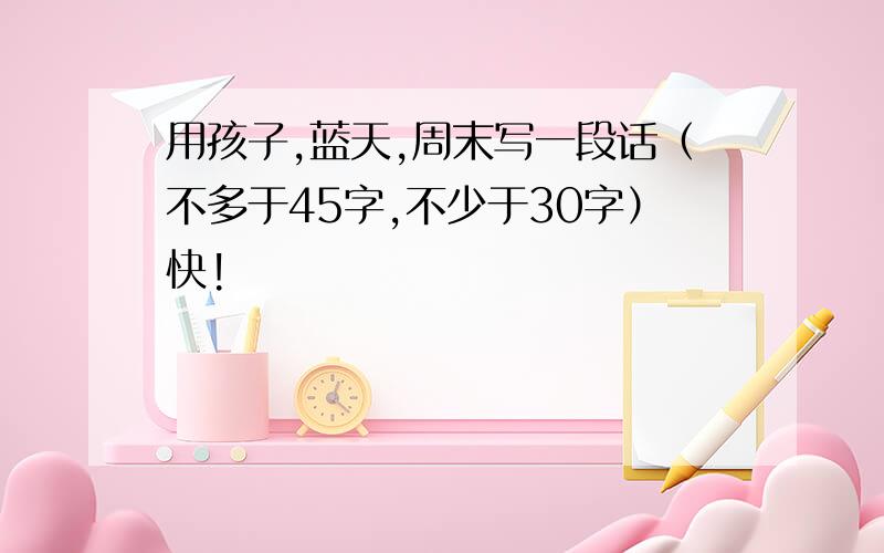 用孩子,蓝天,周末写一段话（不多于45字,不少于30字）快!