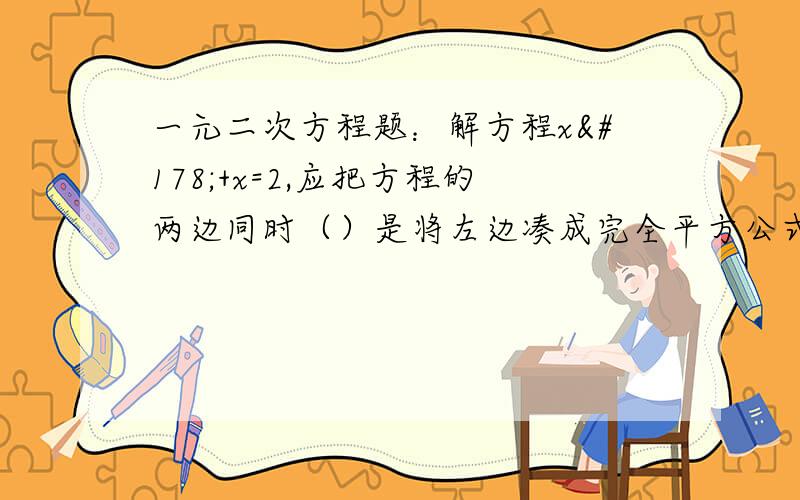 一元二次方程题：解方程x²+x=2,应把方程的两边同时（）是将左边凑成完全平方公式吗?