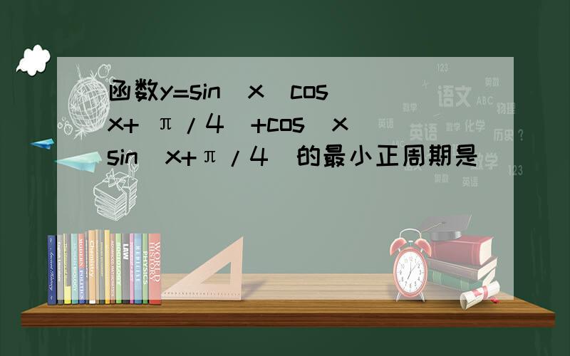 函数y=sin(x)cos(x+ π/4)+cos(x)sin(x+π/4)的最小正周期是