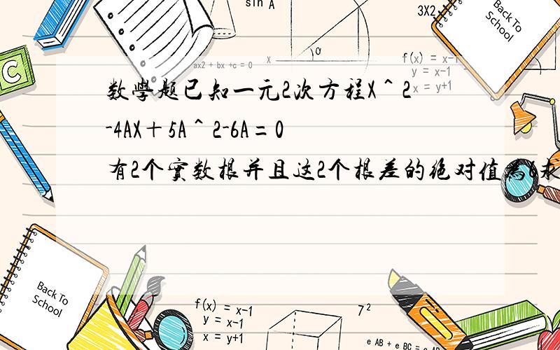 数学题已知一元2次方程X＾2-4AX＋5A＾2-6A=0有2个实数根并且这2个根差的绝对值为6求A的值