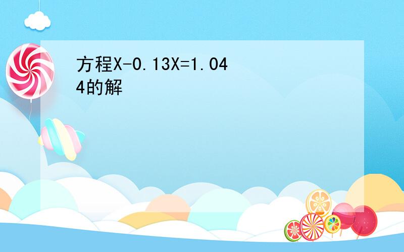 方程X-0.13X=1.044的解