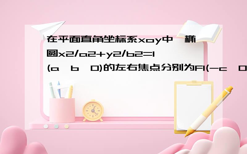 在平面直角坐标系xoy中,椭圆x2/a2+y2/b2=1(a>b>0)的左右焦点分别为F1(-c,0)F2(c,0).