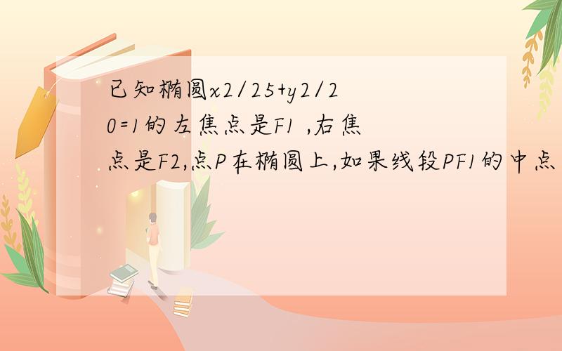 已知椭圆x2/25+y2/20=1的左焦点是F1 ,右焦点是F2,点P在椭圆上,如果线段PF1的中点在y轴上,那么PF1的绝对值比PF2的绝对值等于多少?