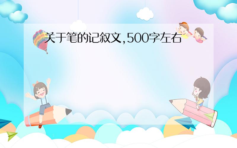 关于笔的记叙文,500字左右