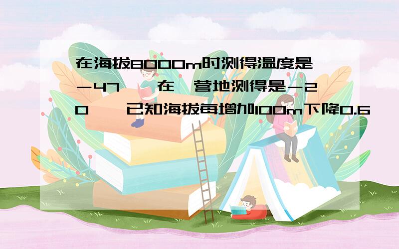 在海拔8000m时测得温度是－47°,在一营地测得是－20℃,已知海拔每增加100m下降0.6℃ 一号营地高度是?