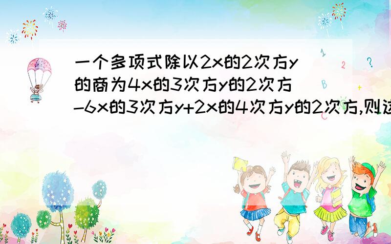 一个多项式除以2x的2次方y的商为4x的3次方y的2次方-6x的3次方y+2x的4次方y的2次方,则这个多项式是