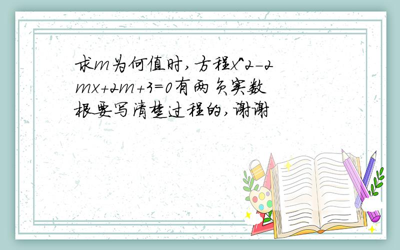 求m为何值时,方程x^2-2mx+2m+3=0有两负实数根要写清楚过程的,谢谢