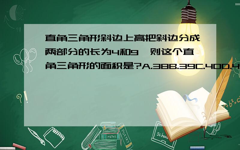 直角三角形斜边上高把斜边分成两部分的长为4和9,则这个直角三角形的面积是?A.38B.39C.40D.41